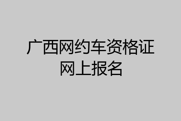 广西网约车资格证网上报名