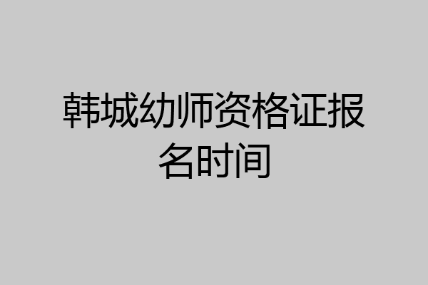 韩城幼师资格证报名时间