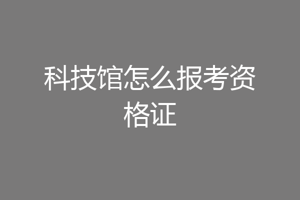 科技馆怎么报考资格证