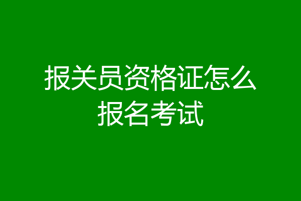 报关员资格证怎么报名考试