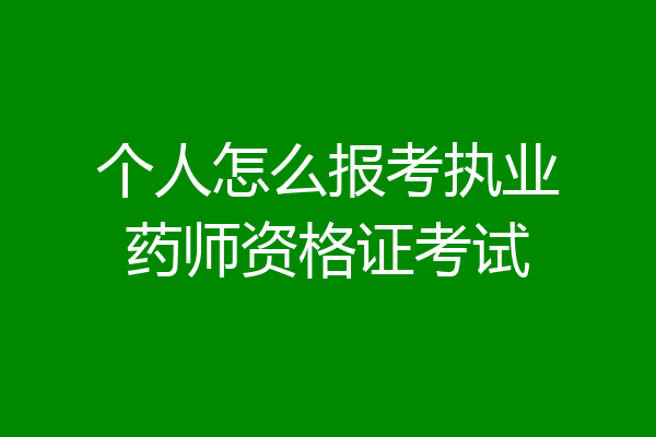 个人怎么报考执业药师资格证考试