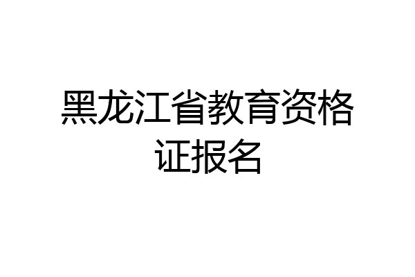 黑龙江省教育资格证报名