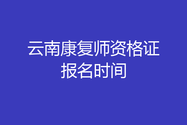 云南康复师资格证报名时间