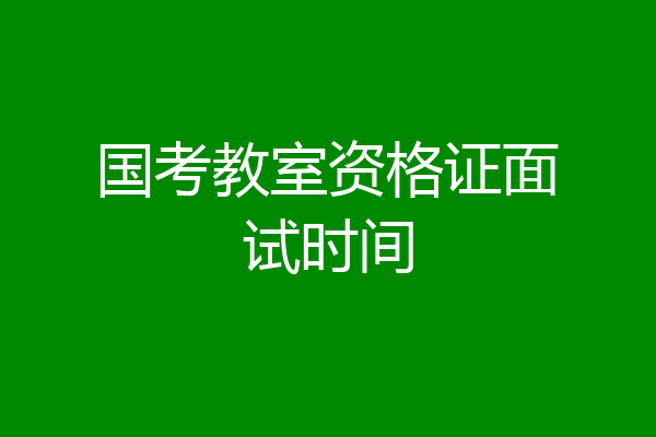 国考教室资格证面试时间