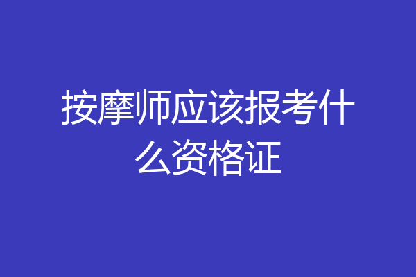 按摩师应该报考什么资格证