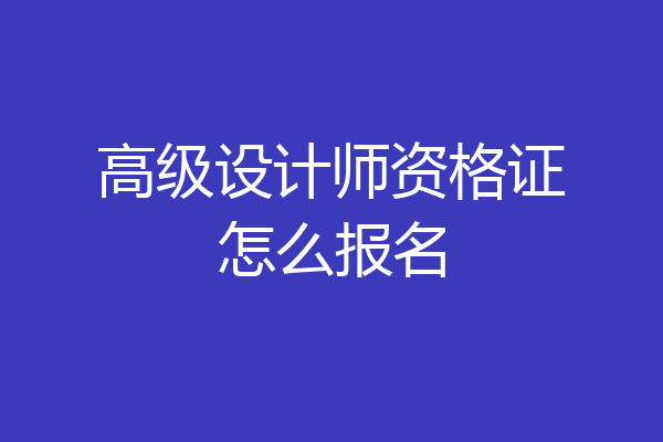 高级设计师资格证怎么报名
