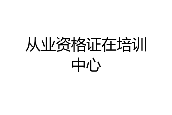 从业资格证在培训中心
