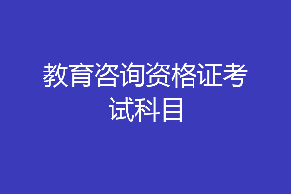 教育咨询资格证考试科目