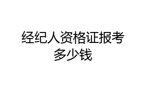 经纪人资格证报考多少钱