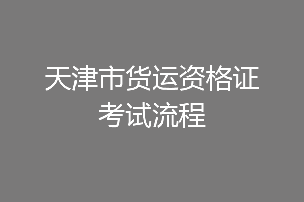 天津市货运资格证考试流程