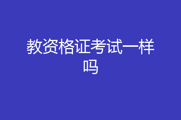 教资格证考试一样吗