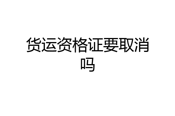 货运资格证要取消吗