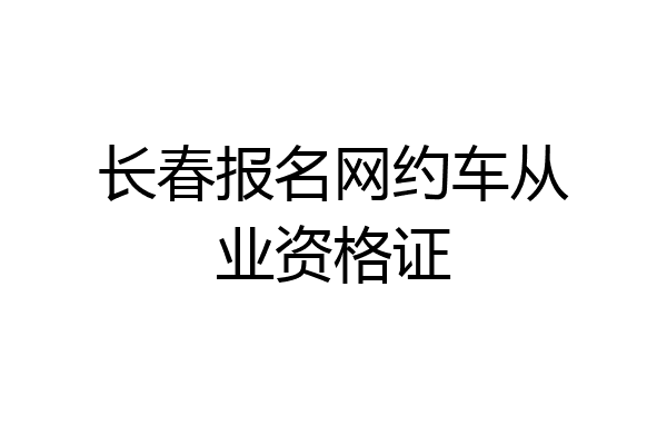 长春报名网约车从业资格证