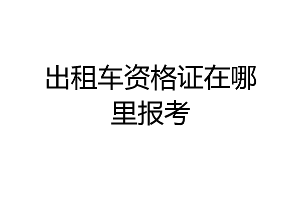 出租车资格证在哪里报考