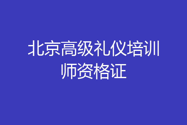 北京高级礼仪培训师资格证