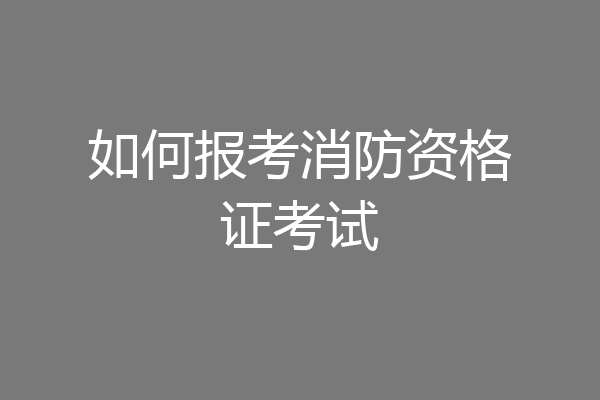 如何报考消防资格证考试