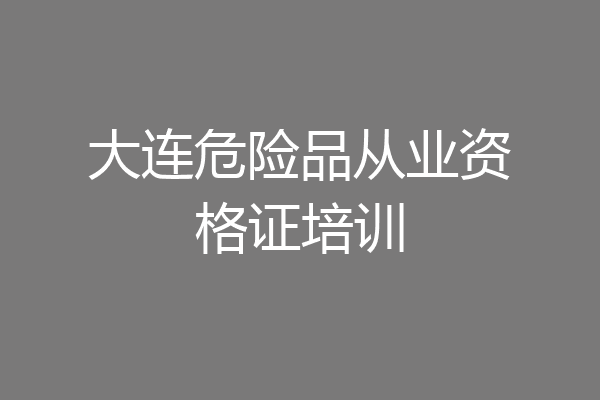 大连危险品从业资格证培训