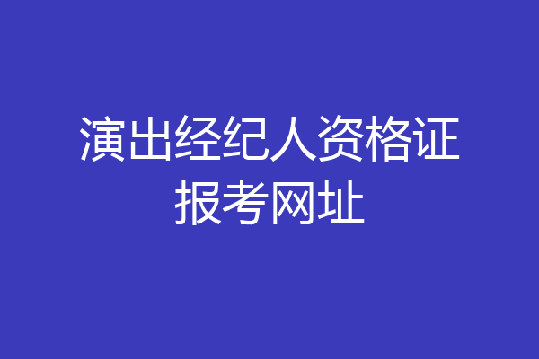 演出经纪人资格证报考网址