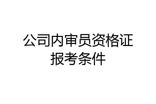 公司内审员资格证报考条件