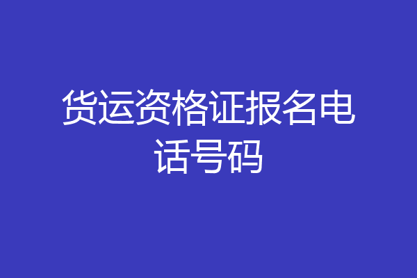 货运资格证报名电话号码