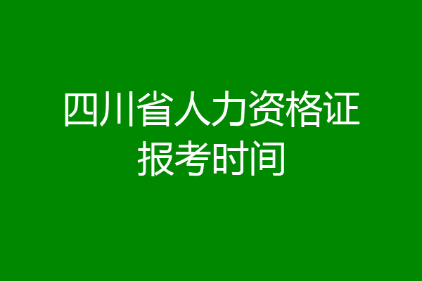 四川省人力资格证报考时间