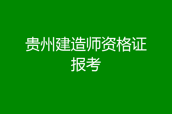贵州建造师资格证报考