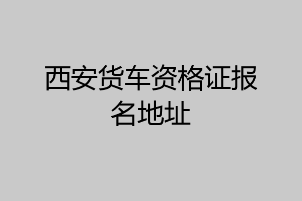 西安货车资格证报名地址
