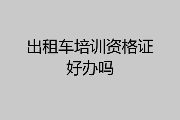 出租车培训资格证好办吗