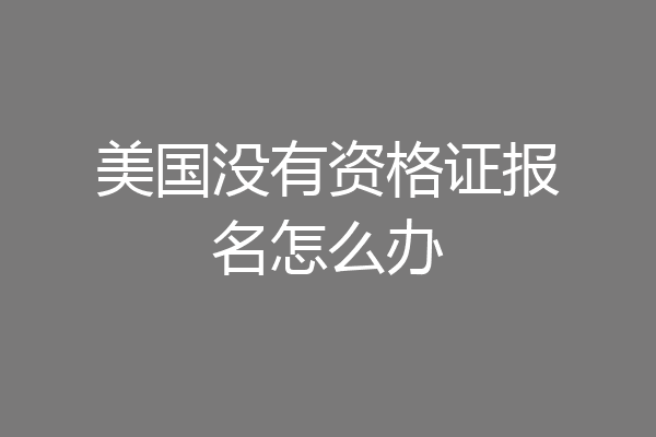 美国没有资格证报名怎么办