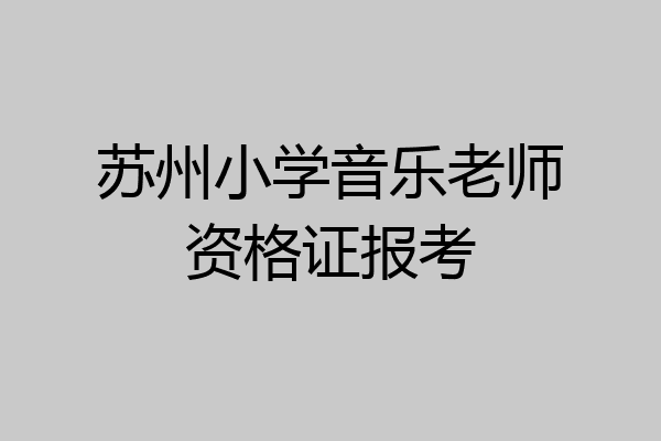 苏州小学音乐老师资格证报考
