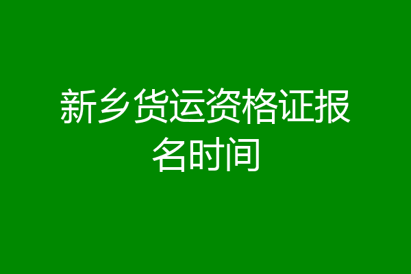 新乡货运资格证报名时间