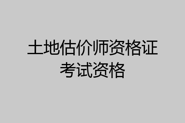 土地估价师资格证考试资格