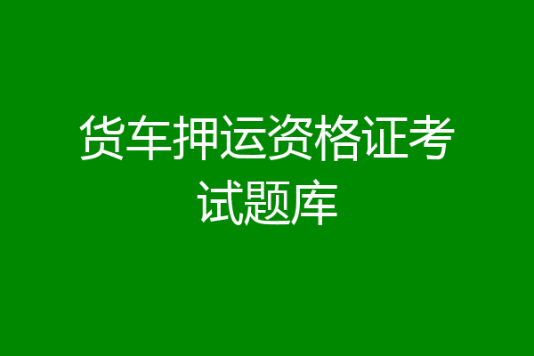 货车押运资格证考试题库