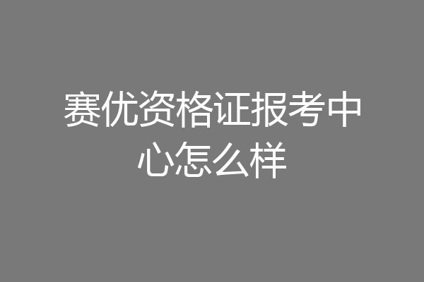 赛优资格证报考中心怎么样