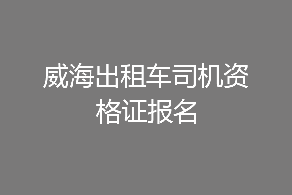 威海出租车司机资格证报名