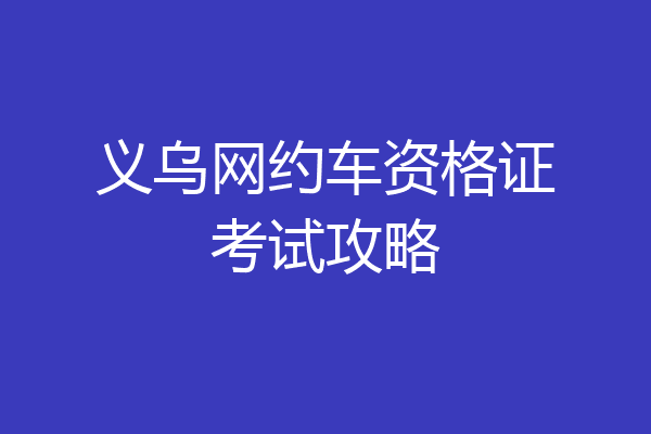 义乌网约车资格证考试攻略