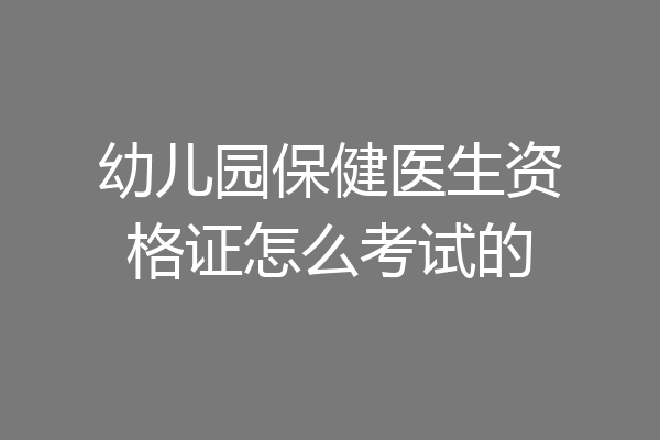 幼儿园保健医生资格证怎么考试的
