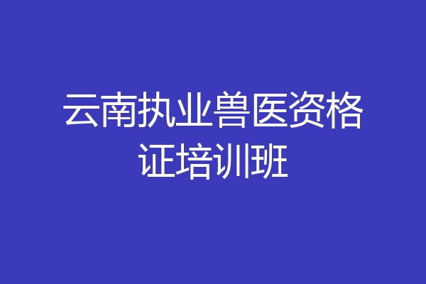 云南执业兽医资格证培训班