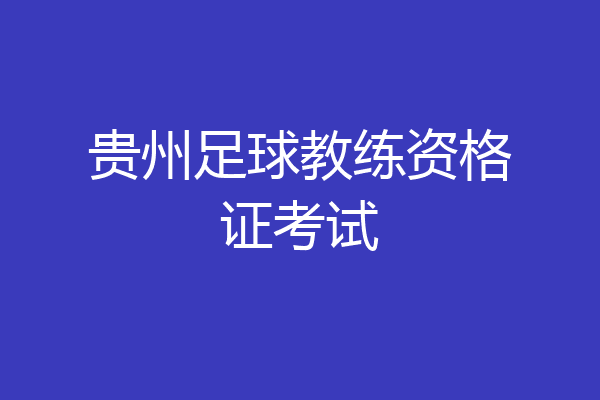 贵州足球教练资格证考试