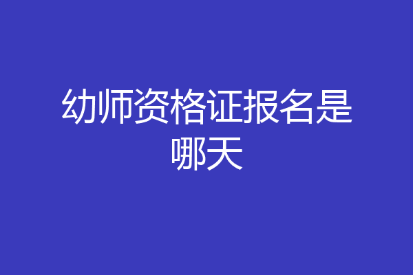 幼师资格证报名是哪天