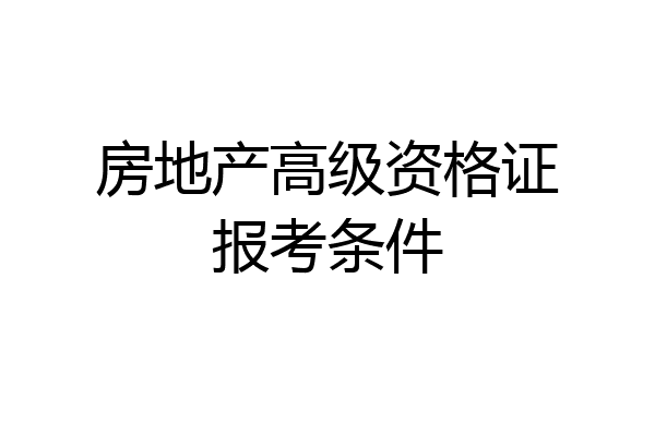 房地产高级资格证报考条件