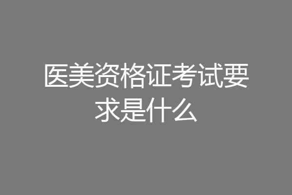 医美资格证考试要求是什么
