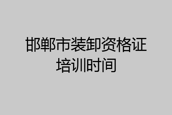 邯郸市装卸资格证培训时间