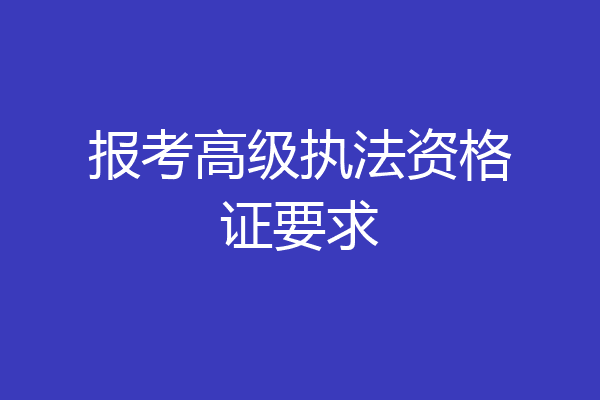 报考高级执法资格证要求