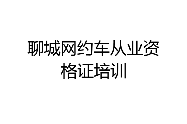 聊城网约车从业资格证培训