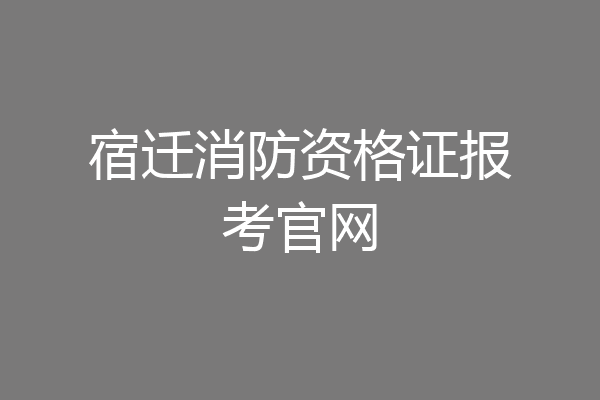 宿迁消防资格证报考官网