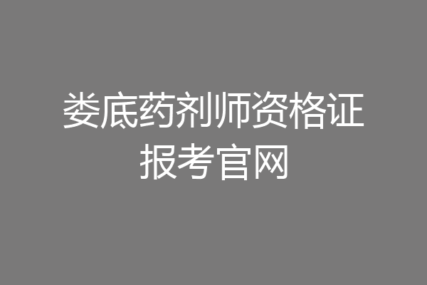 娄底药剂师资格证报考官网