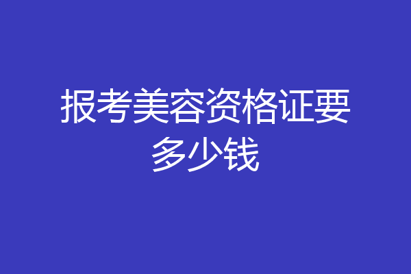 报考美容资格证要多少钱