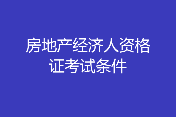 房地产经济人资格证考试条件