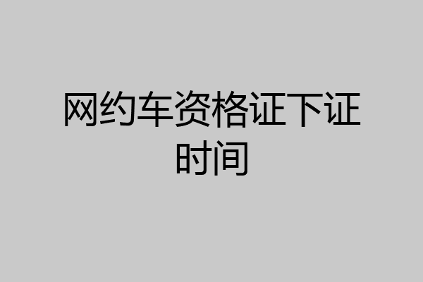 网约车资格证下证时间